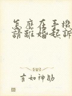 怎么在手机上申请离婚起诉