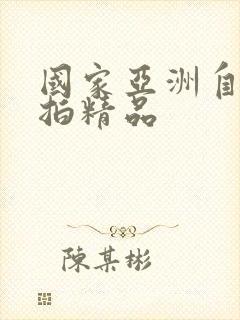 国家亚洲自拍偷拍精品