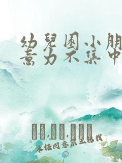 幼儿园小朋友注意力不集中怎么改善