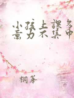 小孩上课多动注意力不集中