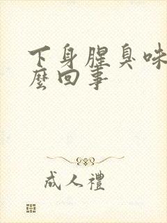 下身腥臭味是怎么回事