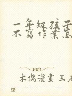 一年级孩子厌学不写作业怎么办