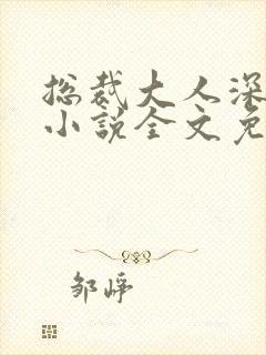 总裁大人深深爱小说全文免费阅读