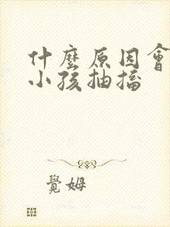 什么原因会引起小孩抽搐