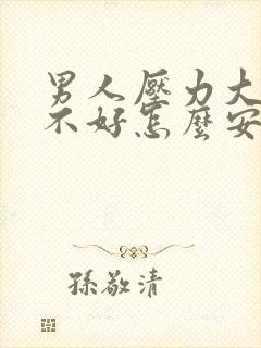 男人压力大心情不好怎么安慰