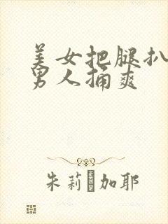 美女把腿扒开让男人捅爽