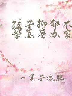 孩子抑郁不想上学怎么办家长怎么