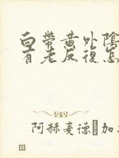 白带黄外阴痒还有老反复怎么办