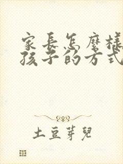 家长怎么样教育孩子的方式