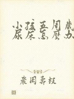 小孩五周岁了还尿床怎么办