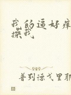 我的逼好痒快来操我