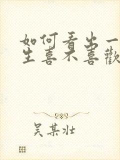 如何看出一个女生喜不喜欢你