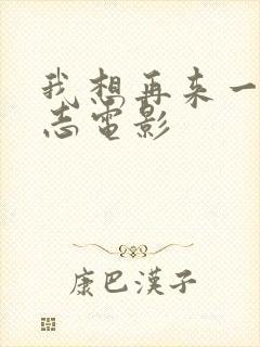 我想再来一次大志电影