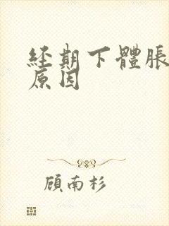 经期下体胀痛的原因