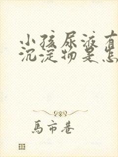 小孩尿液有白色沉淀物是怎么回事