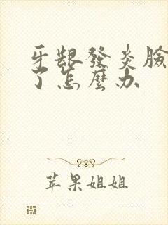 牙龈发炎脸都肿了怎么办