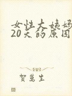 女性大姨妈推迟20天的原因