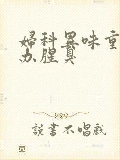 妇科异味重怎么办腥臭