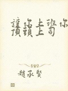 让你上班你娶了顶头上司