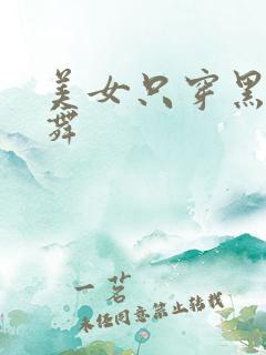 美女只穿黑丝跳舞