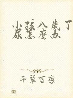 小孩八岁了还遗尿怎么办