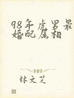 98年虎男最佳婚配属相