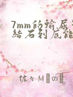 7mm的输尿管结石到底能不能排出来