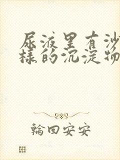 尿液里有沙子一样的沉淀物