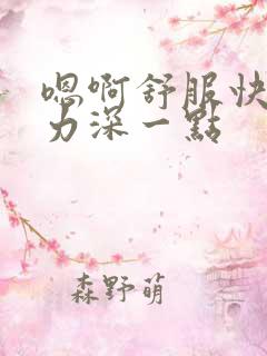 嗯啊舒服快点用力深一点