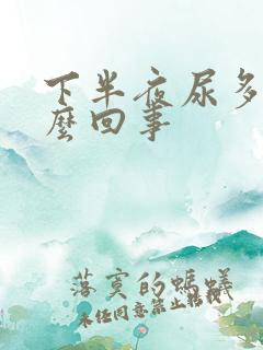 下半夜尿多是怎么回事