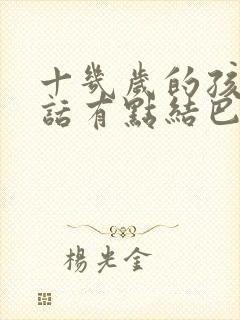 十几岁的孩子说话有点结巴怎么治