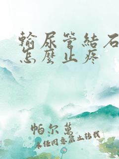 输尿管结石发作怎么止疼