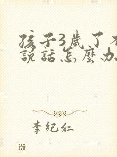 孩子3岁了不会说话怎么办