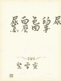 尿白色的尿液是怎么回事