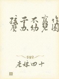 孩子不写作业怎么办幼儿园