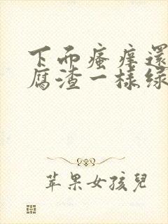 下面瘙痒还有豆腐渣一样绿色的分泌物