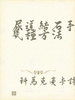 尿道结石手术有几种方法