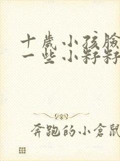 十岁小孩脸上长一些小籽籽怎么办