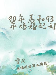 90年马和93年鸡婚配好不好