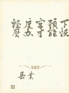 轻度宫颈下垂怎么办才能恢复好