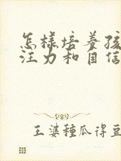 怎样培养孩子专注力和自信心