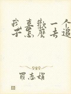 我喜欢一个女孩子怎么去追