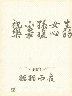 祝小孙女生日快乐最暖心的短句子