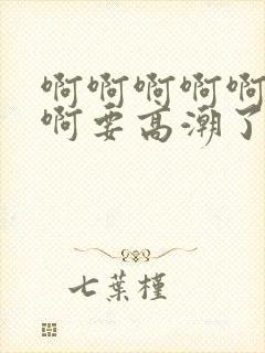 啊啊啊啊啊啊啊啊要高潮了