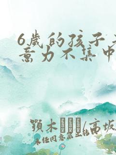 6岁的孩子老注意力不集中