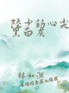 陆少的心尖宠妻黑白灰