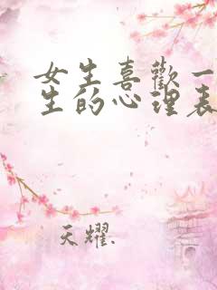 女生喜欢一个男生的心理表现