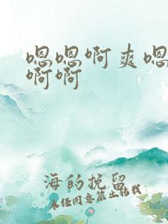 嗯嗯啊爽嗯嗯不啊啊