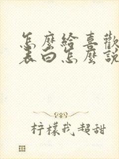 怎么给喜欢的人表白怎么说