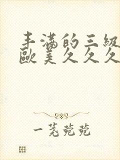 丰满的三级少妇欧美久久久